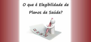 O QUE É ELEGIBILIDADE DE PLANOS DE SAÚDE.