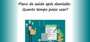 Quanto tempo Posso Usar o Plano  de Saúde Após Demissão?